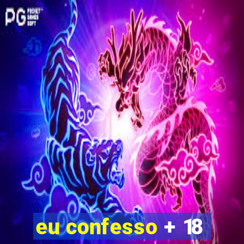 eu confesso + 18